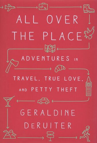 All Over the Place- Adventures in Travel, True Love, and Petty Theft by geraldine deruiter